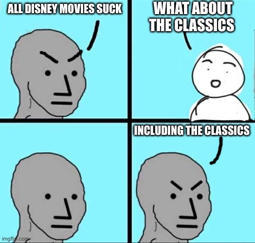 Am I wrong pls correct me | WHAT ABOUT THE CLASSICS; ALL DISNEY MOVIES SUCK; INCLUDING THE CLASSICS | image tagged in npc meme | made w/ Imgflip meme maker