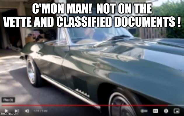 Biden Corvette classified documents | C'MON MAN!  NOT ON THE VETTE AND CLASSIFIED DOCUMENTS ! | image tagged in biden corvette classified documents | made w/ Imgflip meme maker