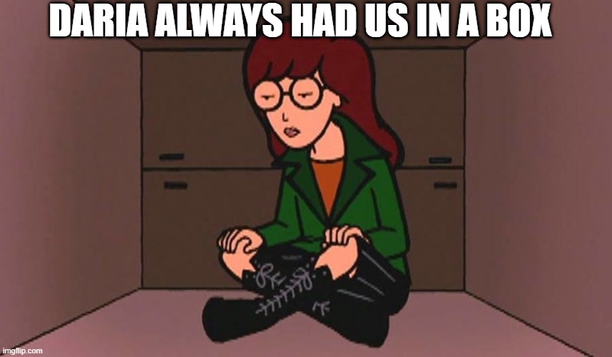 Emo Queen Supreme | DARIA ALWAYS HAD US IN A BOX | image tagged in daria | made w/ Imgflip meme maker