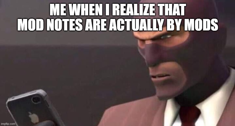 Mod note: same | ME WHEN I REALIZE THAT MOD NOTES ARE ACTUALLY BY MODS | image tagged in tf2 spy looking at phone | made w/ Imgflip meme maker