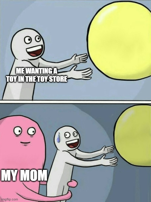 its relatable to me | ME WANTING A TOY IN THE TOY STORE; MY MOM | image tagged in memes,running away balloon | made w/ Imgflip meme maker