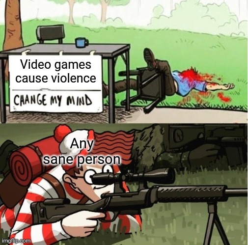 Waldo | Video games cause violence; Any sane person | image tagged in waldo shoots the change my mind guy | made w/ Imgflip meme maker