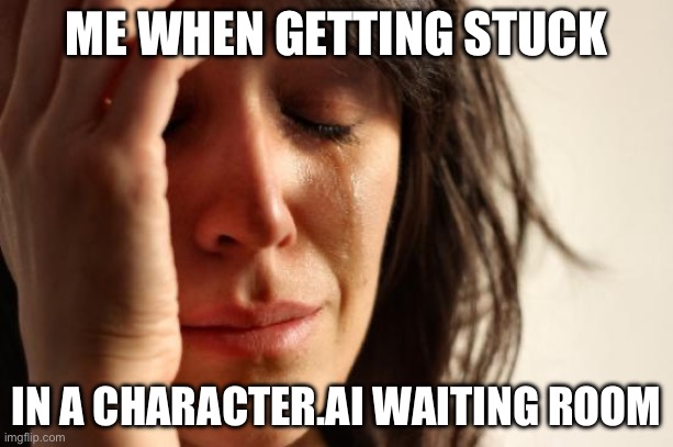I LITERALLY JUST GOT STUCK IN ONE FOR 10 MINUTES☹️ | ME WHEN GETTING STUCK; IN A CHARACTER.AI WAITING ROOM | image tagged in memes,first world problems | made w/ Imgflip meme maker
