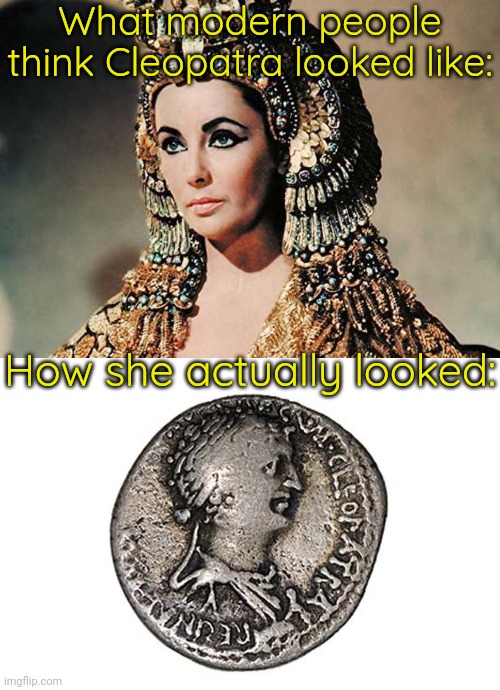 Reality is often disappointing. | What modern people think Cleopatra looked like:; How she actually looked: | image tagged in cleopatra you,queen cleopatra coin,historical,cursed image,roman empire,egypt | made w/ Imgflip meme maker
