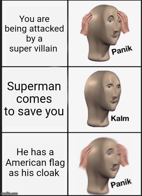 Panik Kalm Panik | You are being attacked by a super villain; Superman comes to save you; He has a American flag as his cloak | image tagged in memes,panik kalm panik | made w/ Imgflip meme maker