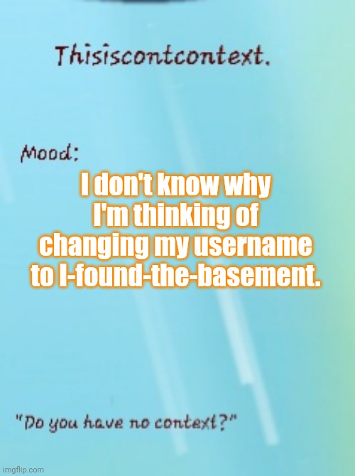 Thisisntcontext. Announcement template | I don't know why I'm thinking of changing my username to I-found-the-basement. | image tagged in thisisntcontext announcement template | made w/ Imgflip meme maker