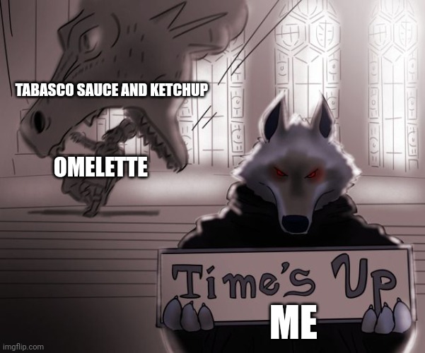 Secret omlette sauce | TABASCO SAUCE AND KETCHUP; OMELETTE; ME | image tagged in guess time really is up | made w/ Imgflip meme maker