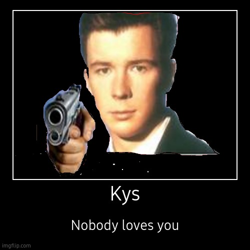 Kys | Nobody loves you | image tagged in funny,demotivationals | made w/ Imgflip demotivational maker