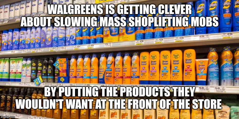 Think it over | WALGREENS IS GETTING CLEVER ABOUT SLOWING MASS SHOPLIFTING MOBS; BY PUTTING THE PRODUCTS THEY WOULDN'T WANT AT THE FRONT OF THE STORE | made w/ Imgflip meme maker