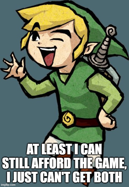 Link Laughing | AT LEAST I CAN STILL AFFORD THE GAME, I JUST CAN'T GET BOTH | image tagged in link laughing | made w/ Imgflip meme maker