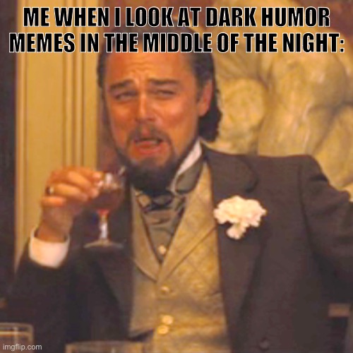 Laughing Leo | ME WHEN I LOOK AT DARK HUMOR MEMES IN THE MIDDLE OF THE NIGHT: | image tagged in memes,laughing leo,dark humor | made w/ Imgflip meme maker