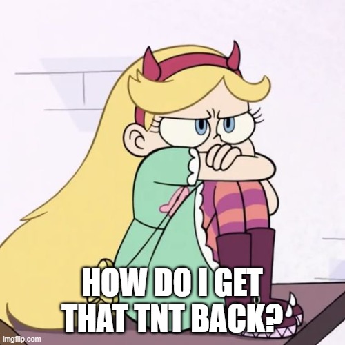 Upset Star Butterfly | HOW DO I GET THAT TNT BACK? | image tagged in upset star butterfly | made w/ Imgflip meme maker