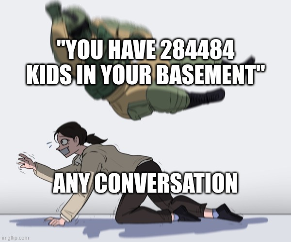 Rainbow Six - Fuze The Hostage | "YOU HAVE 284484 KIDS IN YOUR BASEMENT"; ANY CONVERSATION | image tagged in rainbow six - fuze the hostage | made w/ Imgflip meme maker