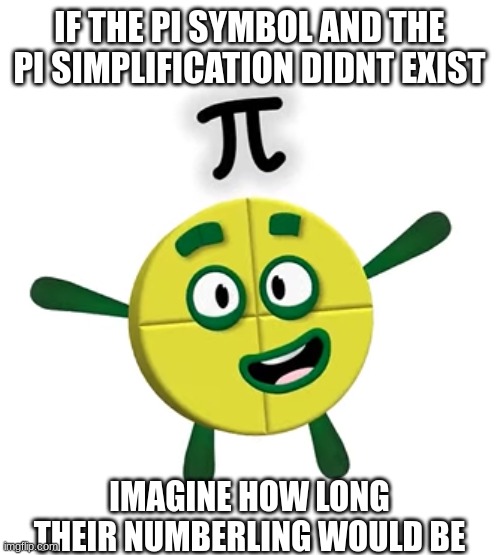 Numberblock Pi thingy | IF THE PI SYMBOL AND THE PI SIMPLIFICATION DIDNT EXIST; IMAGINE HOW LONG THEIR NUMBERLING WOULD BE | image tagged in numberblock pi thingy | made w/ Imgflip meme maker