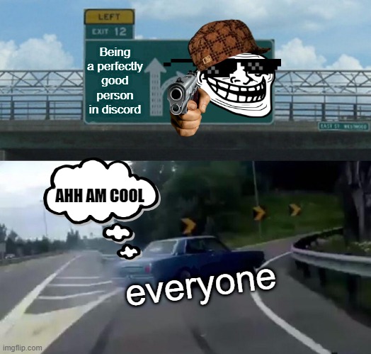 Left Exit 12 Off Ramp | Being a perfectly good person in discord; AHH AM COOL; everyone | image tagged in memes,left exit 12 off ramp | made w/ Imgflip meme maker