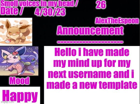 Happy Happy Happy Happy Happy Happy Happy Happy Happy | 26; 4/30/23; Hello i have made my mind up for my next username and i 
made a new template; Happy | image tagged in alextheespeon-template | made w/ Imgflip meme maker