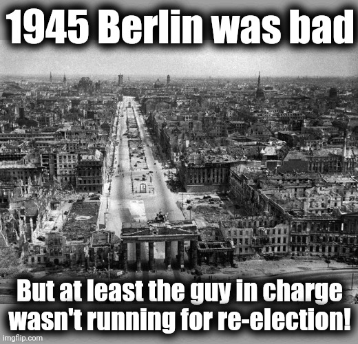 1945 Berlin was bad; But at least the guy in charge wasn't running for re-election! | image tagged in memes,1945,berlin,joe biden,democrats,election 2024 | made w/ Imgflip meme maker