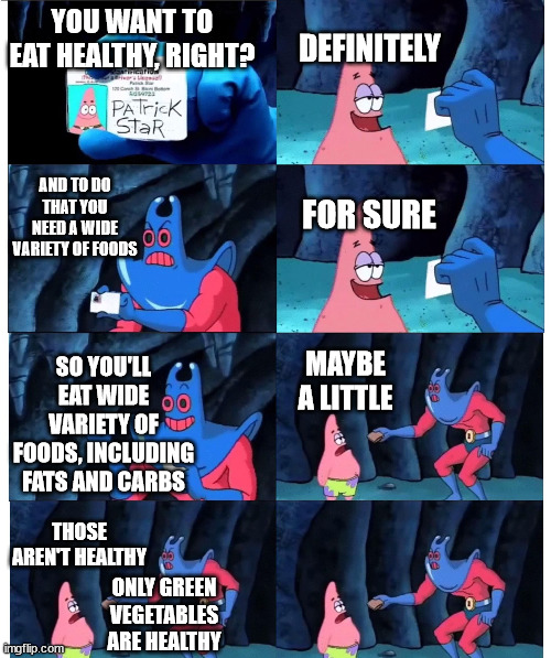 patrick not my wallet | DEFINITELY; YOU WANT TO EAT HEALTHY, RIGHT? FOR SURE; AND TO DO THAT YOU NEED A WIDE VARIETY OF FOODS; SO YOU'LL EAT WIDE VARIETY OF FOODS, INCLUDING FATS AND CARBS; MAYBE A LITTLE; THOSE AREN'T HEALTHY; ONLY GREEN VEGETABLES ARE HEALTHY | image tagged in patrick not my wallet,EDanonymemes | made w/ Imgflip meme maker