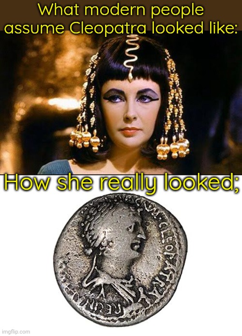 Reality can be disappointing. | What modern people assume Cleopatra looked like:; How she really looked; | image tagged in cleopatra,queen cleopatra coin,egypt,cursed image,historical | made w/ Imgflip meme maker
