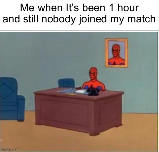 This happens to me all the times | Me when It’s been 1 hour and still nobody joined my match | image tagged in memes,spiderman computer desk,spiderman,fax,waiting | made w/ Imgflip meme maker