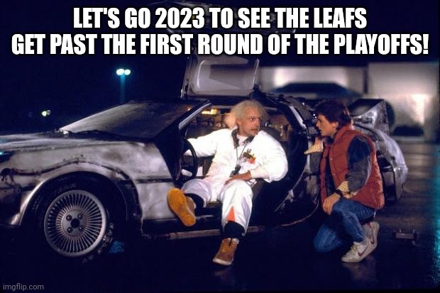 Back to the future | LET'S GO 2023 TO SEE THE LEAFS GET PAST THE FIRST ROUND OF THE PLAYOFFS! | image tagged in back to the future | made w/ Imgflip meme maker