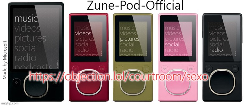 Zune-Pod-Official | https://objection.lol/courtroom/sexo | image tagged in zune-pod-official | made w/ Imgflip meme maker