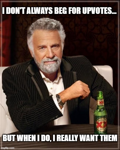 The Most Beggingest Man in the World | I DON'T ALWAYS BEG FOR UPVOTES... BUT WHEN I DO, I REALLY WANT THEM | image tagged in memes,the most interesting man in the world | made w/ Imgflip meme maker