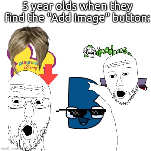 True story. | 5 year olds when they find the "Add Image" button: | image tagged in add image,ralr,cbbc,disney junior,funneh,amogus | made w/ Imgflip meme maker