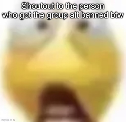 Shocked | Shoutout to the person who got the group alt banned btw | image tagged in shocked | made w/ Imgflip meme maker