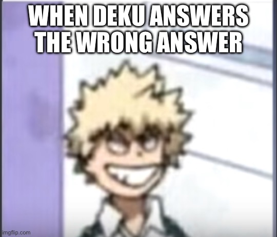 Bakugou/kacchan 2# | WHEN DEKU ANSWERS THE WRONG ANSWER | image tagged in bakugo sero smile,kacchan,deku suffering,oh god why,why are you reading the tags | made w/ Imgflip meme maker