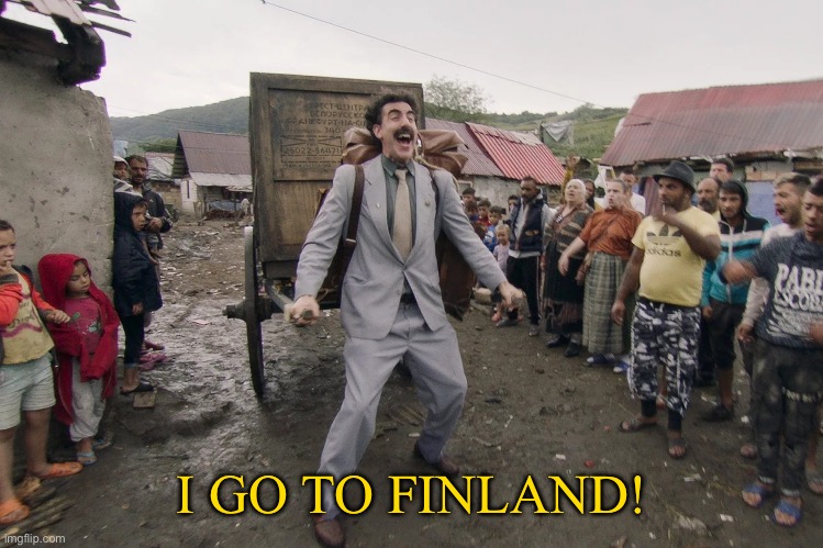 Borat i go to america | I GO TO FINLAND! | image tagged in borat i go to america | made w/ Imgflip meme maker