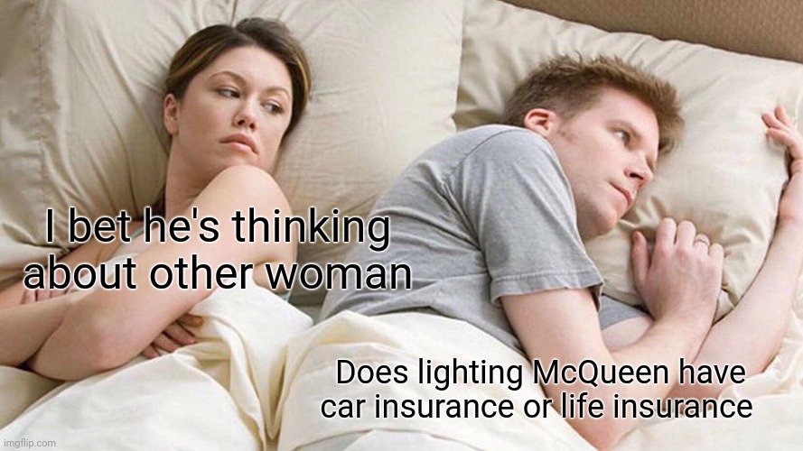 Shower thoughts | I bet he's thinking about other woman; Does lighting McQueen have car insurance or life insurance | image tagged in memes,i bet he's thinking about other women | made w/ Imgflip meme maker