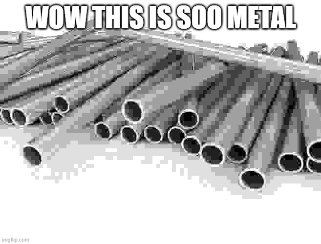 WOW THIS IS SOO METAL | WOW THIS IS SOO METAL | image tagged in jpeg,metal pipe,metal | made w/ Imgflip meme maker