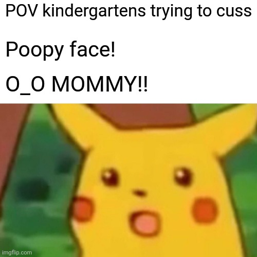 Surprised Pikachu Meme | POV kindergartens trying to cuss; Poopy face! O_O MOMMY!! | image tagged in memes,surprised pikachu | made w/ Imgflip meme maker