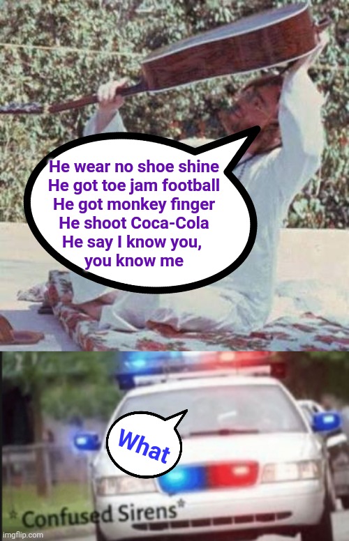 John reporting a crime | He wear no shoe shine
He got toe jam football
He got monkey finger
He shoot Coca-Cola
He say I know you, 
you know me; What | image tagged in john lennon searching,confused sirens | made w/ Imgflip meme maker