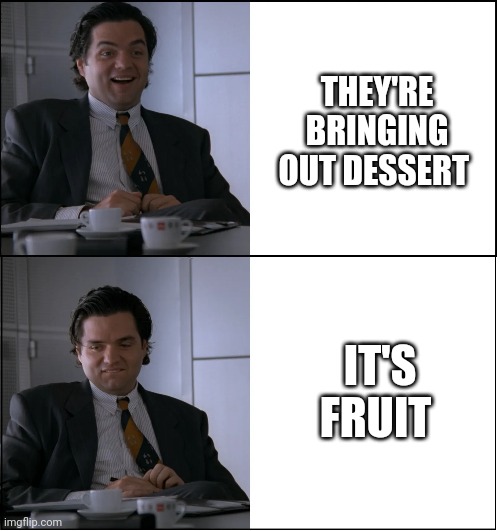 Indecent Proposal Lawyer | THEY'RE BRINGING OUT DESSERT; IT'S FRUIT | image tagged in dessert,fruit,bad news,disappointment | made w/ Imgflip meme maker