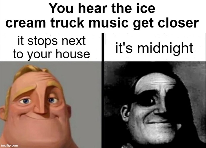 oh no | You hear the ice cream truck music get closer; it stops next to your house; it's midnight | image tagged in teacher's copy,scary,mr incredible becoming uncanny,dank memes,horror,funny | made w/ Imgflip meme maker
