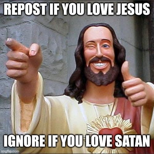 Repost | REPOST IF YOU LOVE JESUS; IGNORE IF YOU LOVE SATAN | image tagged in memes,buddy christ | made w/ Imgflip meme maker