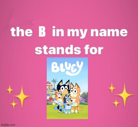 My irl name has a B in it and I unironically love Bluey | B | image tagged in bluey | made w/ Imgflip meme maker