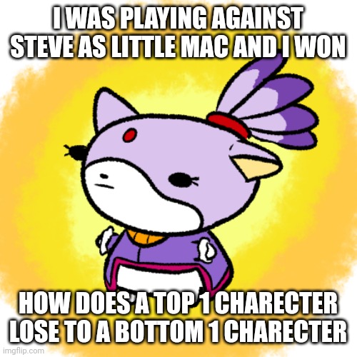 Blaze | I WAS PLAYING AGAINST STEVE AS LITTLE MAC AND I WON; HOW DOES A TOP 1 CHARECTER LOSE TO A BOTTOM 1 CHARECTER | image tagged in blaze | made w/ Imgflip meme maker