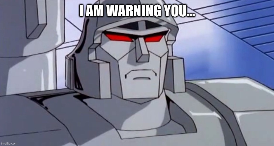 megatron | I AM WARNING YOU… | image tagged in megatron | made w/ Imgflip meme maker