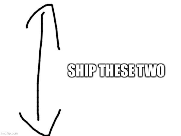 and make fanart(mod note:No) | SHIP THESE TWO | made w/ Imgflip meme maker