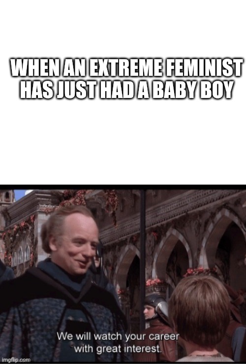 Oopsies | WHEN AN EXTREME FEMINIST HAS JUST HAD A BABY BOY | image tagged in funny memes,funny,feminazi,emperor palpatine | made w/ Imgflip meme maker