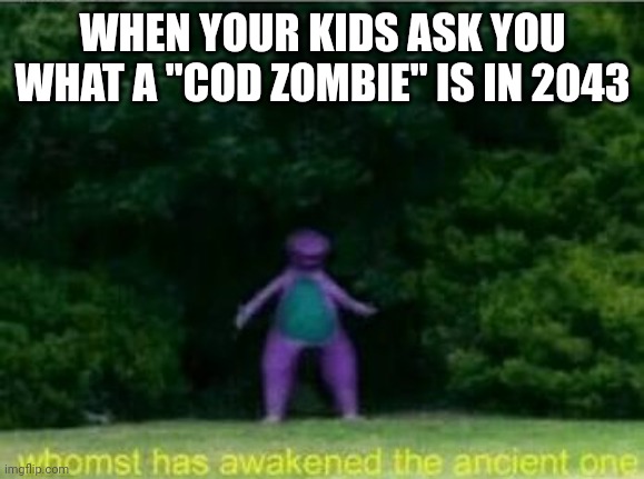 Whomst has awakened the ancient one | WHEN YOUR KIDS ASK YOU WHAT A "COD ZOMBIE" IS IN 2043 | image tagged in whomst has awakened the ancient one | made w/ Imgflip meme maker