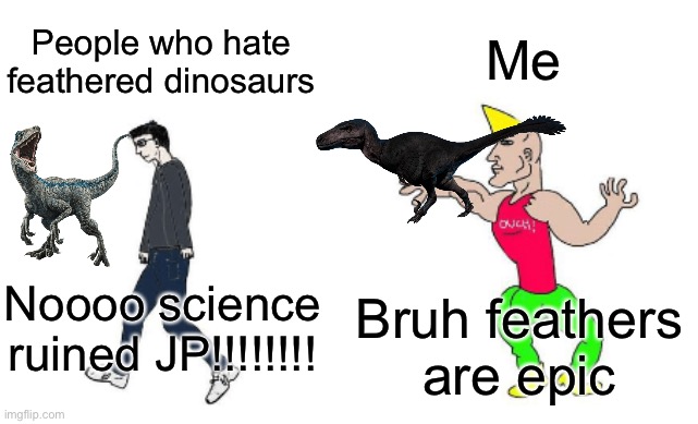Virgin vs Chad | Me; People who hate feathered dinosaurs; Noooo science ruined JP!!!!!!!! Bruh feathers are epic | image tagged in virgin vs chad | made w/ Imgflip meme maker