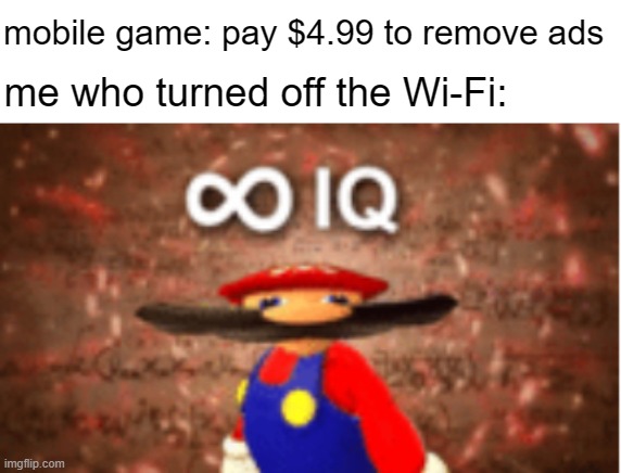 no ads for free | mobile game: pay $4.99 to remove ads; me who turned off the Wi-Fi: | image tagged in infinite iq,big brain,dank memes,funny,mario | made w/ Imgflip meme maker