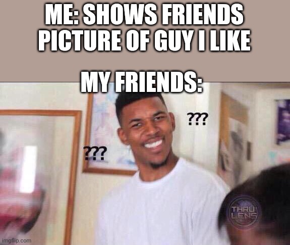 Being the token straight friend be like | ME: SHOWS FRIENDS PICTURE OF GUY I LIKE; MY FRIENDS: | image tagged in black guy confused | made w/ Imgflip meme maker