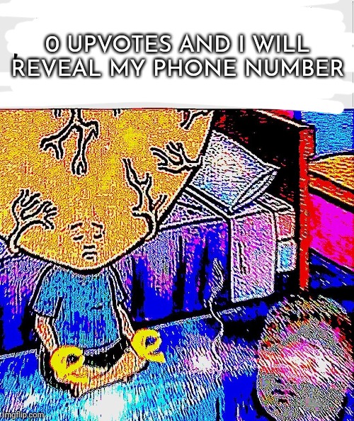 Mod note: do it | 0 UPVOTES AND I WILL REVEAL MY PHONE NUMBER | made w/ Imgflip meme maker