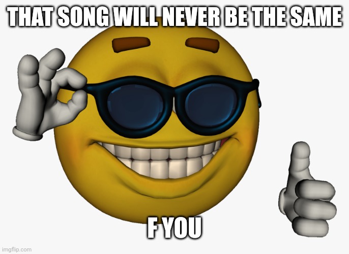Cool guy emoji | THAT SONG WILL NEVER BE THE SAME F YOU | image tagged in cool guy emoji | made w/ Imgflip meme maker