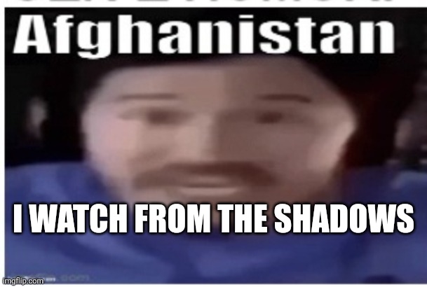 I live | I WATCH FROM THE SHADOWS | image tagged in markiplier afghanistan | made w/ Imgflip meme maker